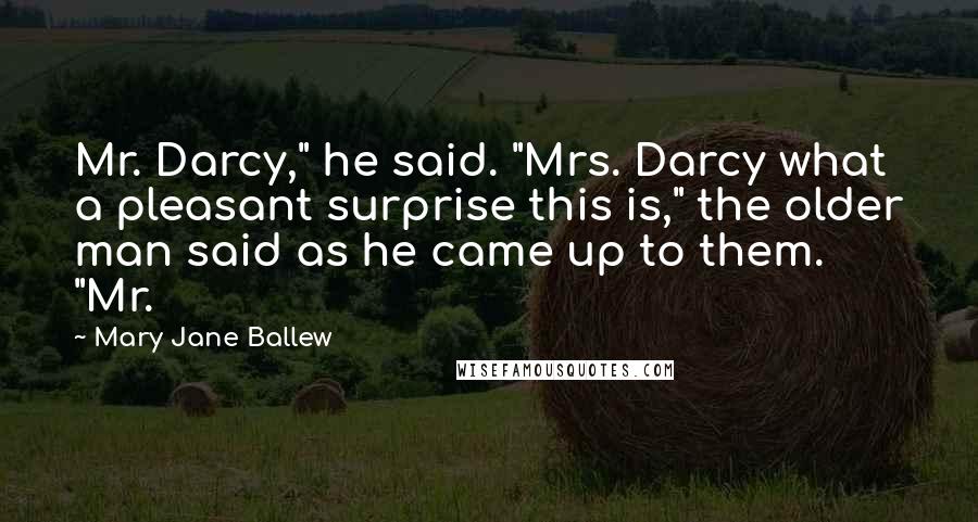 Mary Jane Ballew Quotes: Mr. Darcy," he said. "Mrs. Darcy what a pleasant surprise this is," the older man said as he came up to them.   "Mr.