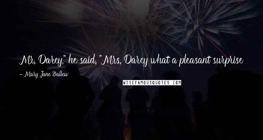 Mary Jane Ballew Quotes: Mr. Darcy," he said. "Mrs. Darcy what a pleasant surprise this is," the older man said as he came up to them. "Mr.