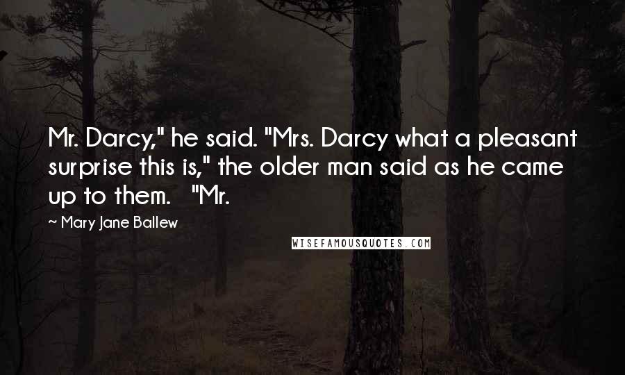 Mary Jane Ballew Quotes: Mr. Darcy," he said. "Mrs. Darcy what a pleasant surprise this is," the older man said as he came up to them.   "Mr.