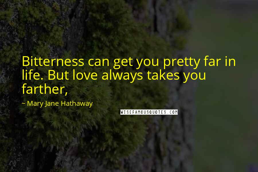 Mary Jane Hathaway Quotes: Bitterness can get you pretty far in life. But love always takes you farther,