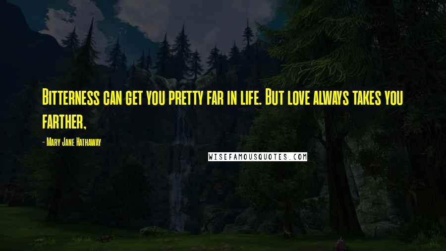 Mary Jane Hathaway Quotes: Bitterness can get you pretty far in life. But love always takes you farther,