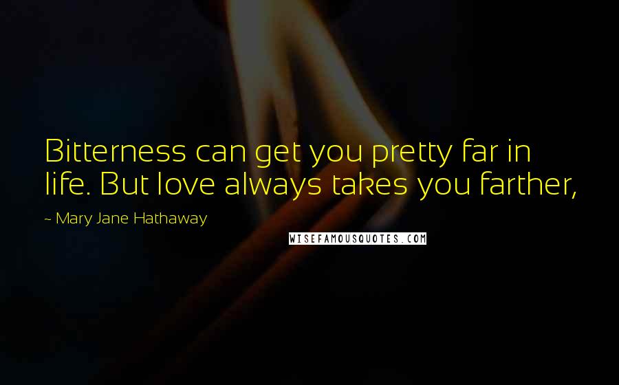 Mary Jane Hathaway Quotes: Bitterness can get you pretty far in life. But love always takes you farther,