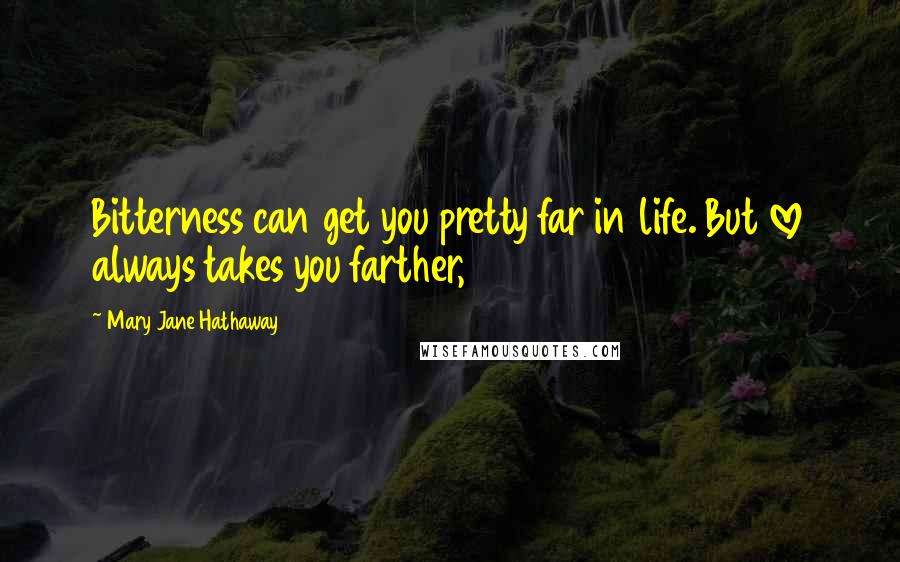 Mary Jane Hathaway Quotes: Bitterness can get you pretty far in life. But love always takes you farther,