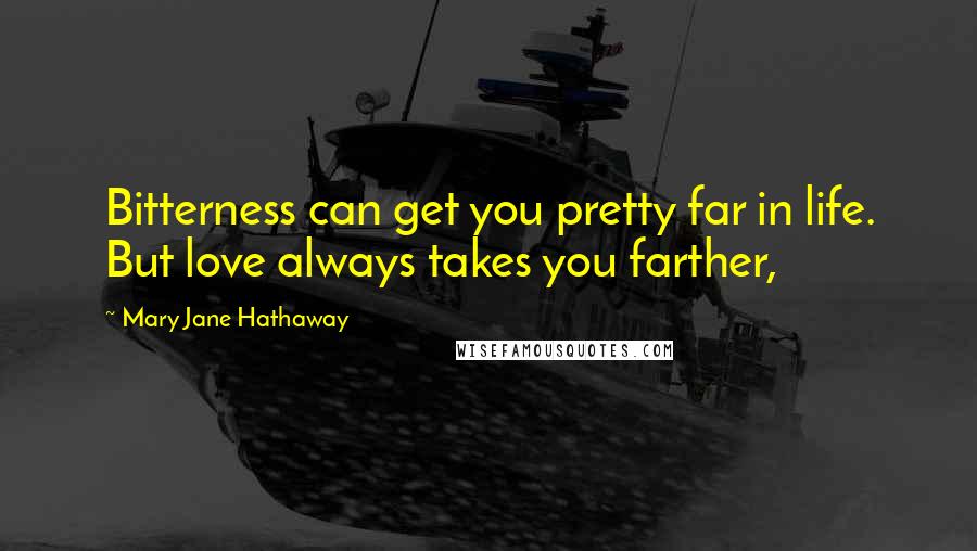 Mary Jane Hathaway Quotes: Bitterness can get you pretty far in life. But love always takes you farther,