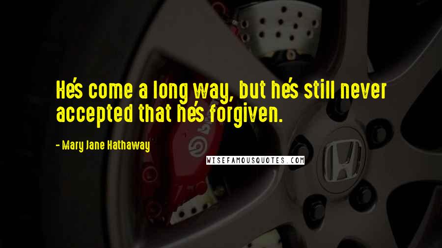 Mary Jane Hathaway Quotes: He's come a long way, but he's still never accepted that he's forgiven.