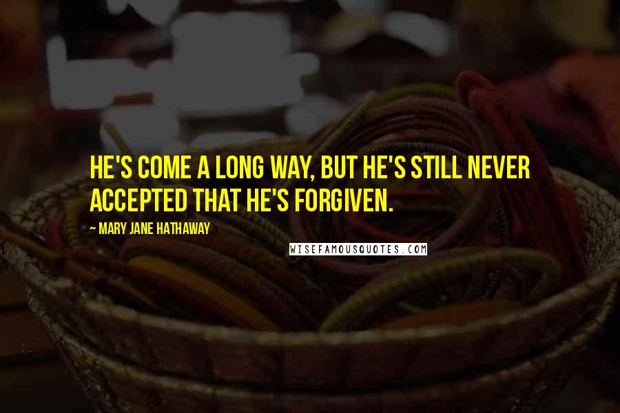 Mary Jane Hathaway Quotes: He's come a long way, but he's still never accepted that he's forgiven.