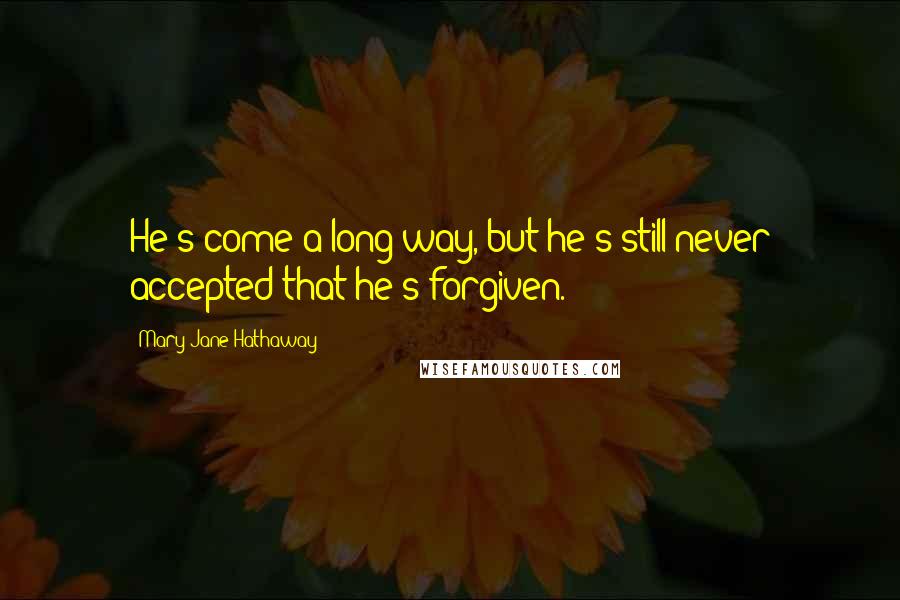 Mary Jane Hathaway Quotes: He's come a long way, but he's still never accepted that he's forgiven.