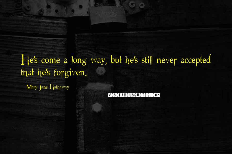 Mary Jane Hathaway Quotes: He's come a long way, but he's still never accepted that he's forgiven.