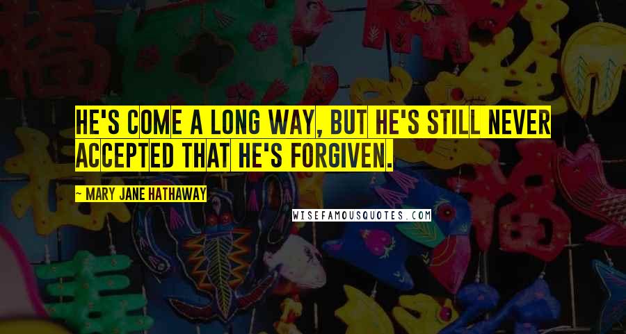 Mary Jane Hathaway Quotes: He's come a long way, but he's still never accepted that he's forgiven.