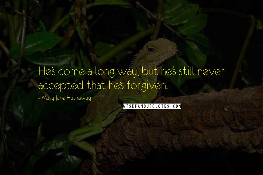 Mary Jane Hathaway Quotes: He's come a long way, but he's still never accepted that he's forgiven.