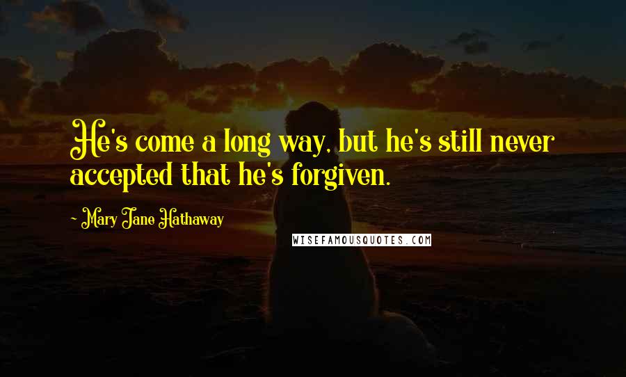 Mary Jane Hathaway Quotes: He's come a long way, but he's still never accepted that he's forgiven.