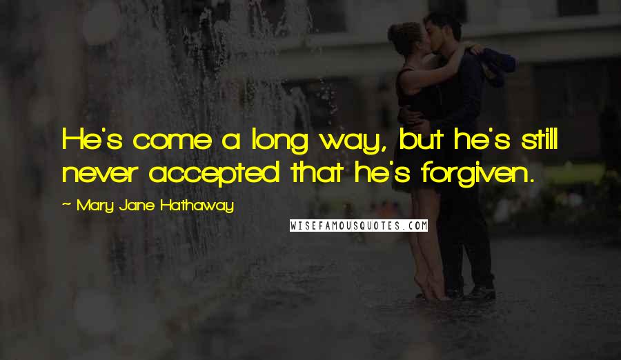 Mary Jane Hathaway Quotes: He's come a long way, but he's still never accepted that he's forgiven.