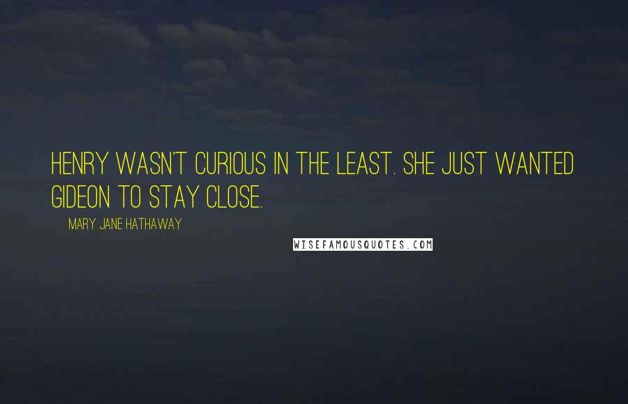 Mary Jane Hathaway Quotes: Henry wasn't curious in the least. She just wanted Gideon to stay close.