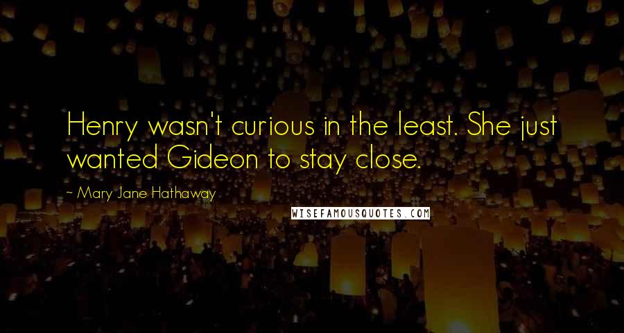 Mary Jane Hathaway Quotes: Henry wasn't curious in the least. She just wanted Gideon to stay close.