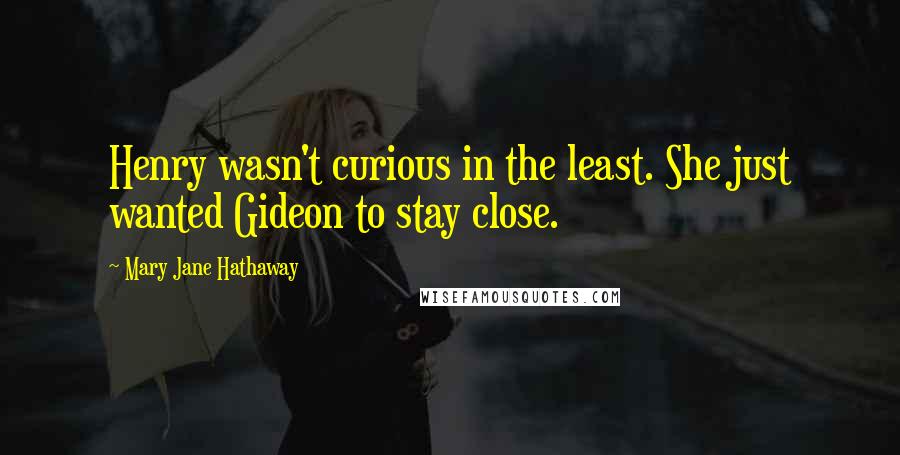 Mary Jane Hathaway Quotes: Henry wasn't curious in the least. She just wanted Gideon to stay close.