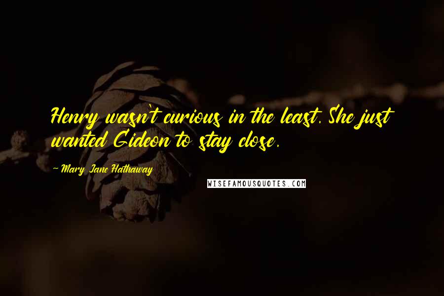 Mary Jane Hathaway Quotes: Henry wasn't curious in the least. She just wanted Gideon to stay close.