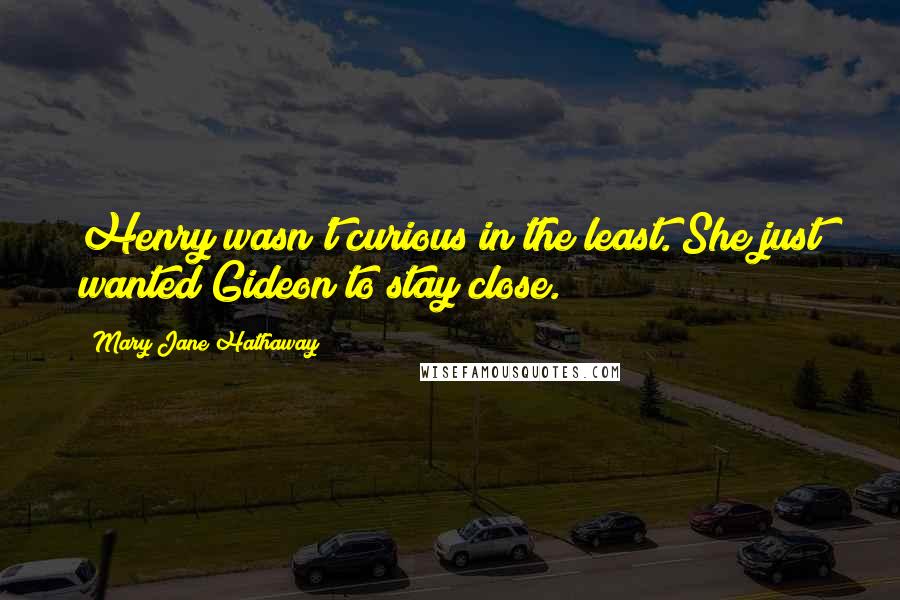 Mary Jane Hathaway Quotes: Henry wasn't curious in the least. She just wanted Gideon to stay close.