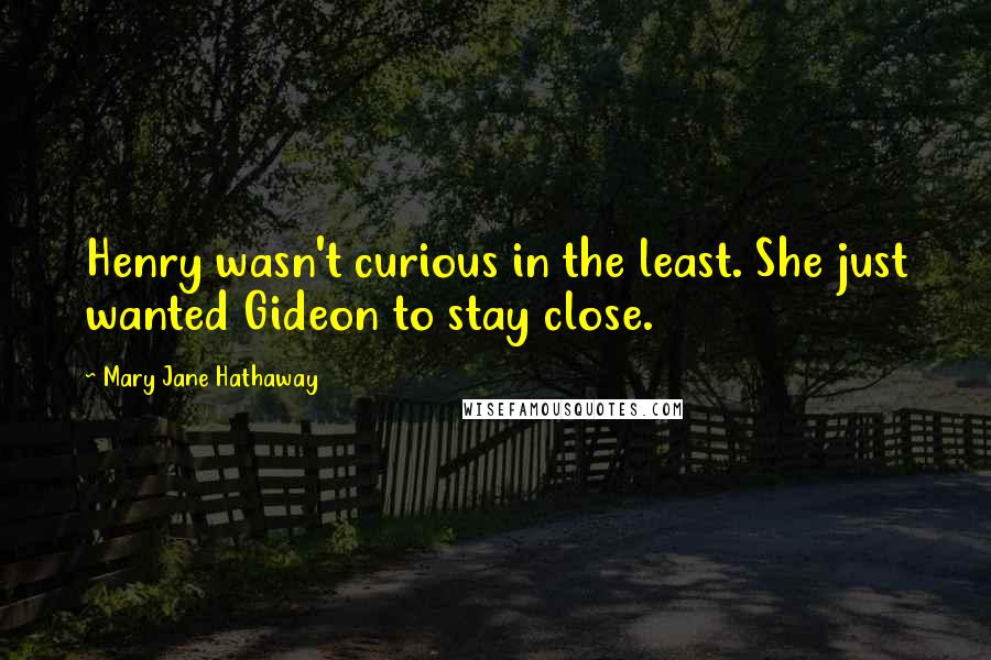 Mary Jane Hathaway Quotes: Henry wasn't curious in the least. She just wanted Gideon to stay close.