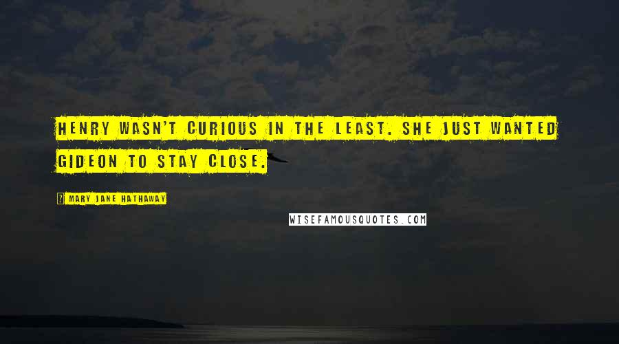 Mary Jane Hathaway Quotes: Henry wasn't curious in the least. She just wanted Gideon to stay close.