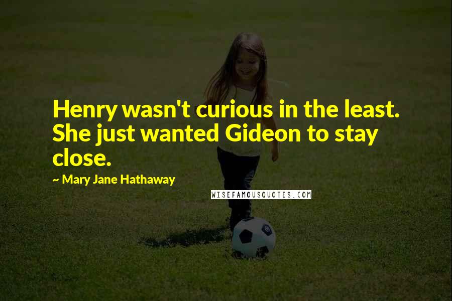 Mary Jane Hathaway Quotes: Henry wasn't curious in the least. She just wanted Gideon to stay close.