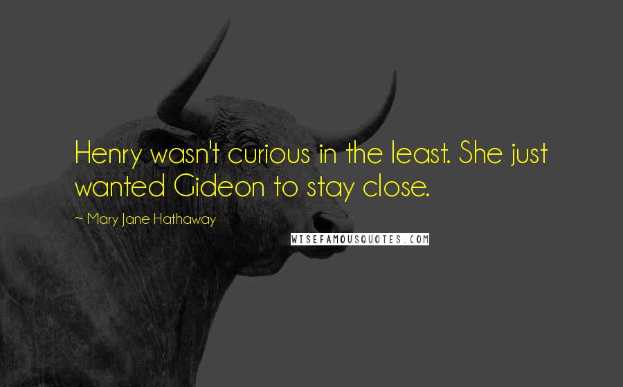 Mary Jane Hathaway Quotes: Henry wasn't curious in the least. She just wanted Gideon to stay close.