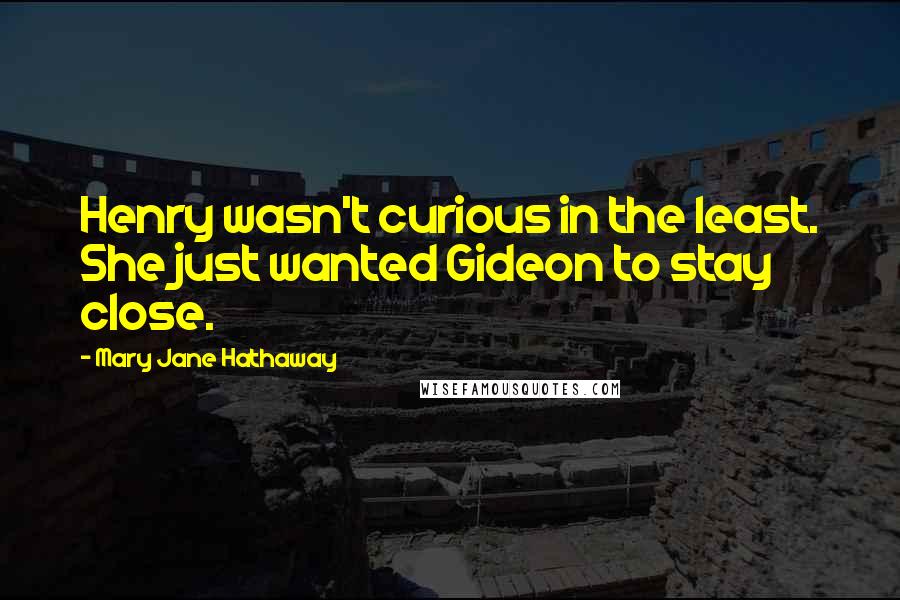 Mary Jane Hathaway Quotes: Henry wasn't curious in the least. She just wanted Gideon to stay close.