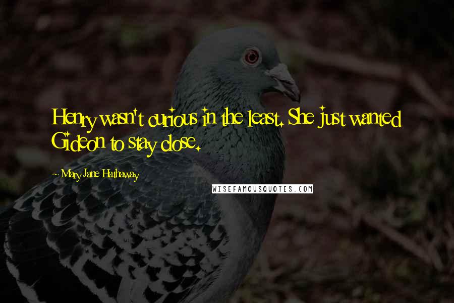 Mary Jane Hathaway Quotes: Henry wasn't curious in the least. She just wanted Gideon to stay close.