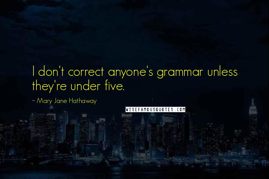 Mary Jane Hathaway Quotes: I don't correct anyone's grammar unless they're under five.