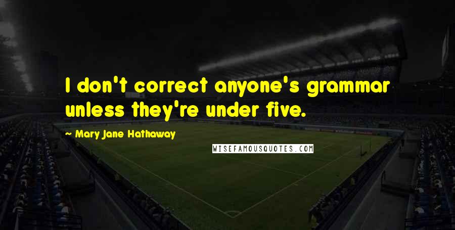 Mary Jane Hathaway Quotes: I don't correct anyone's grammar unless they're under five.