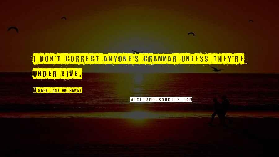 Mary Jane Hathaway Quotes: I don't correct anyone's grammar unless they're under five.