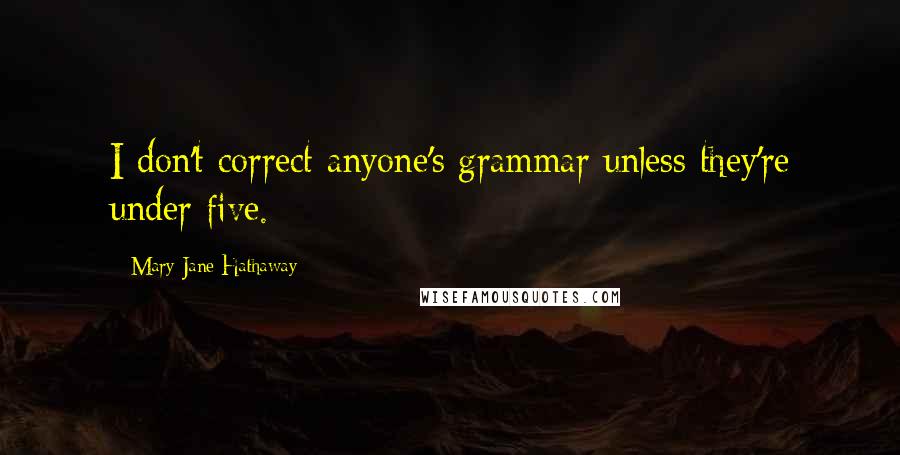 Mary Jane Hathaway Quotes: I don't correct anyone's grammar unless they're under five.