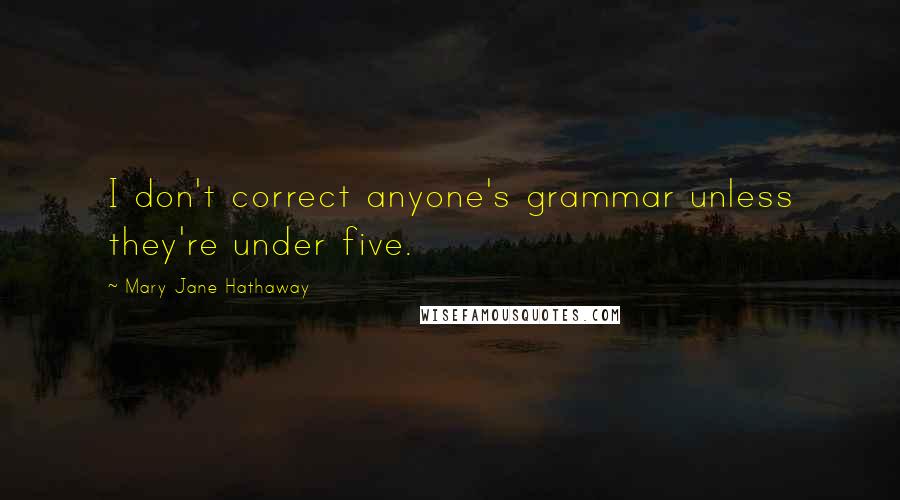 Mary Jane Hathaway Quotes: I don't correct anyone's grammar unless they're under five.