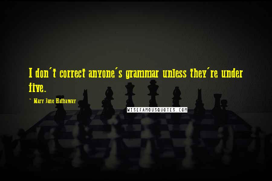 Mary Jane Hathaway Quotes: I don't correct anyone's grammar unless they're under five.