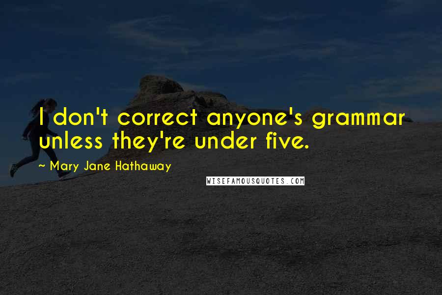 Mary Jane Hathaway Quotes: I don't correct anyone's grammar unless they're under five.