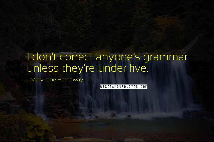 Mary Jane Hathaway Quotes: I don't correct anyone's grammar unless they're under five.