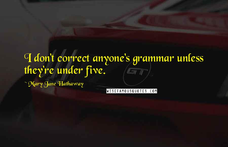 Mary Jane Hathaway Quotes: I don't correct anyone's grammar unless they're under five.