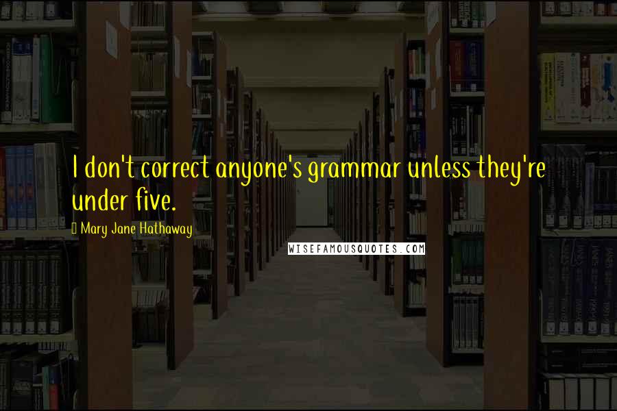 Mary Jane Hathaway Quotes: I don't correct anyone's grammar unless they're under five.