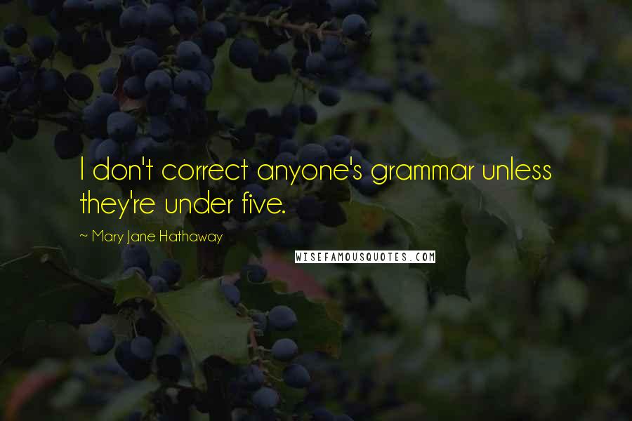 Mary Jane Hathaway Quotes: I don't correct anyone's grammar unless they're under five.