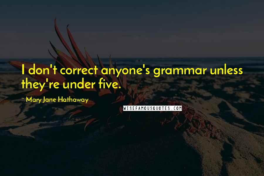 Mary Jane Hathaway Quotes: I don't correct anyone's grammar unless they're under five.