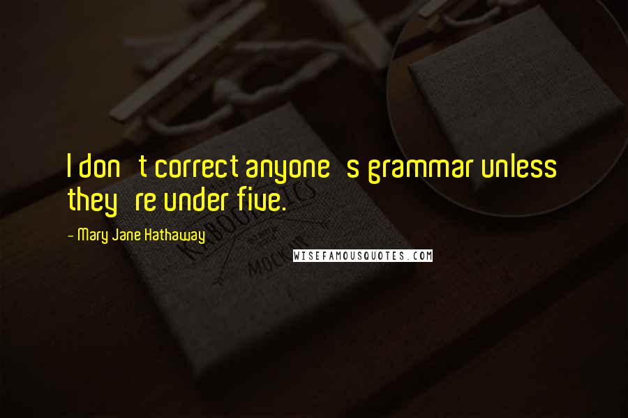 Mary Jane Hathaway Quotes: I don't correct anyone's grammar unless they're under five.