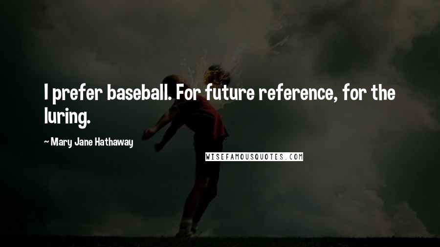 Mary Jane Hathaway Quotes: I prefer baseball. For future reference, for the luring.