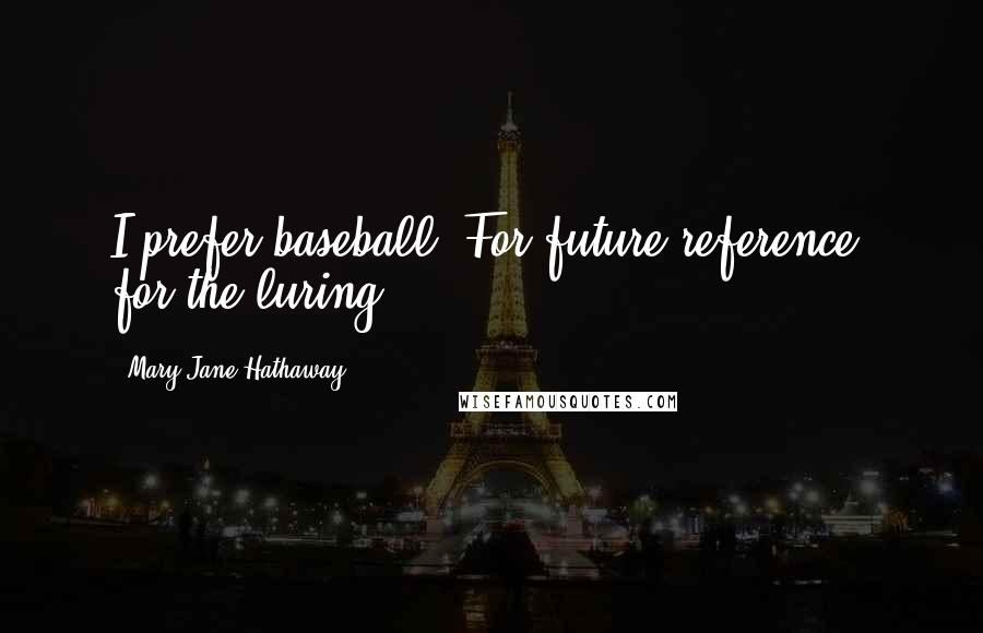 Mary Jane Hathaway Quotes: I prefer baseball. For future reference, for the luring.