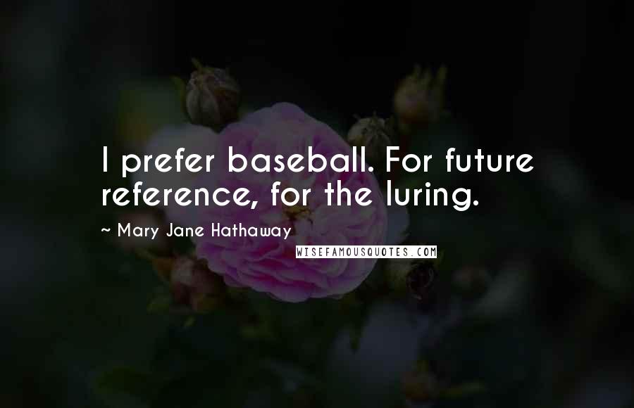 Mary Jane Hathaway Quotes: I prefer baseball. For future reference, for the luring.