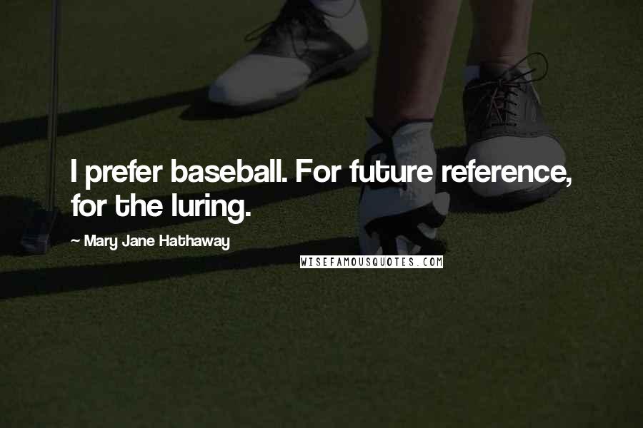 Mary Jane Hathaway Quotes: I prefer baseball. For future reference, for the luring.