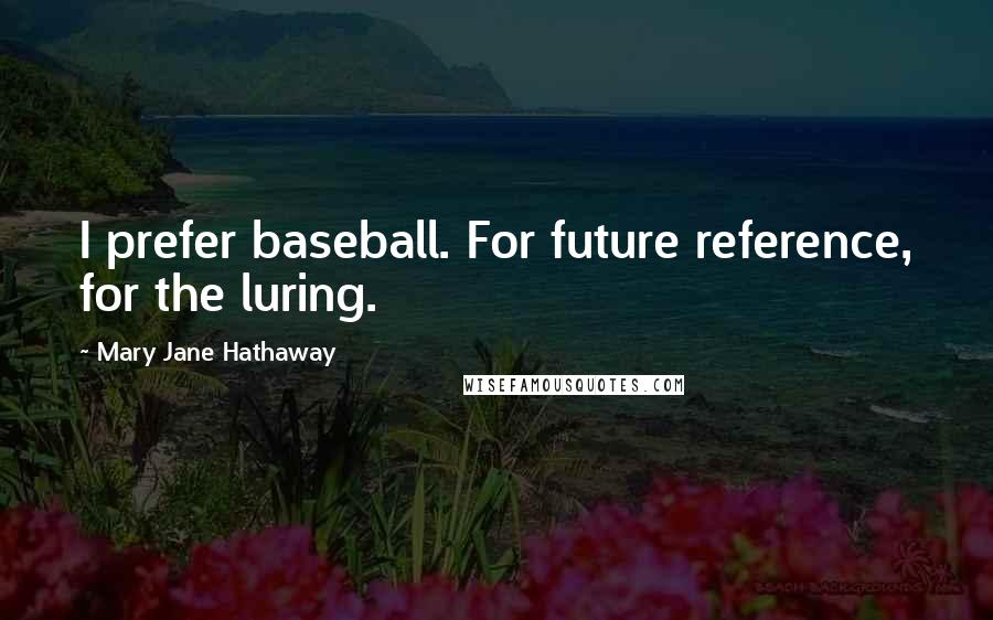 Mary Jane Hathaway Quotes: I prefer baseball. For future reference, for the luring.