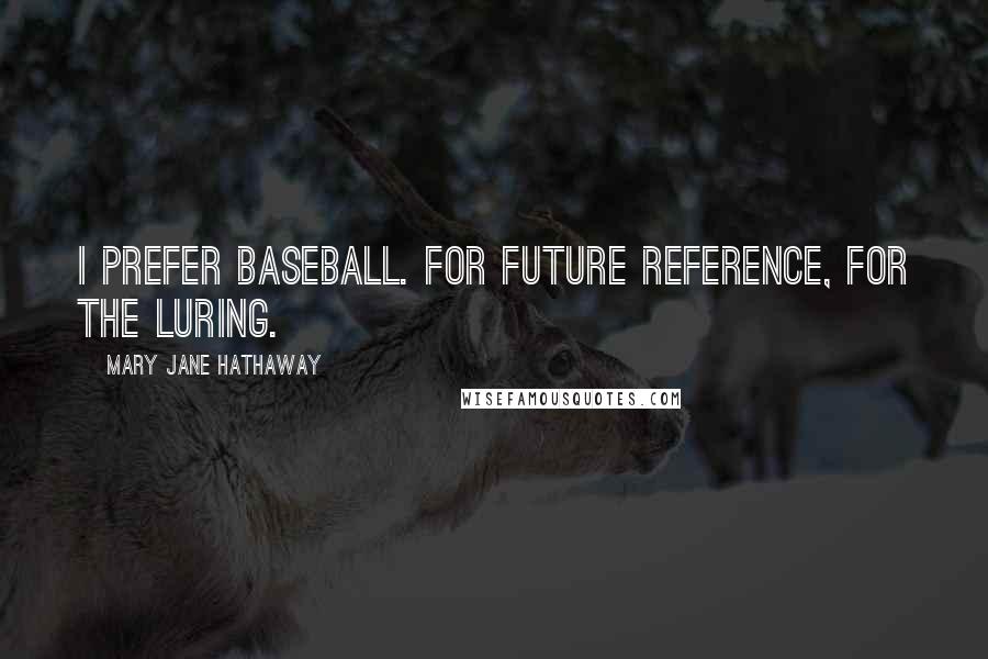 Mary Jane Hathaway Quotes: I prefer baseball. For future reference, for the luring.