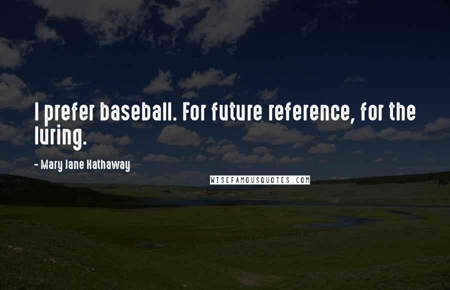 Mary Jane Hathaway Quotes: I prefer baseball. For future reference, for the luring.