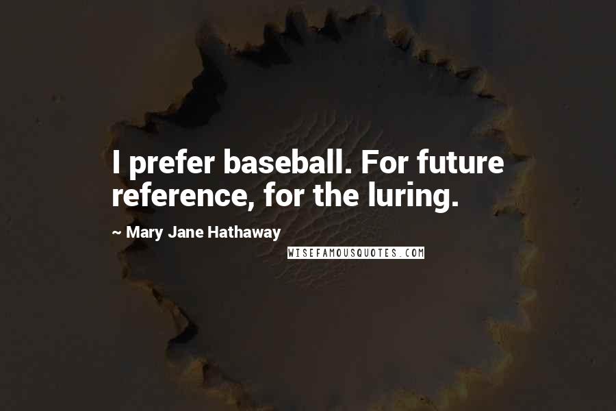 Mary Jane Hathaway Quotes: I prefer baseball. For future reference, for the luring.