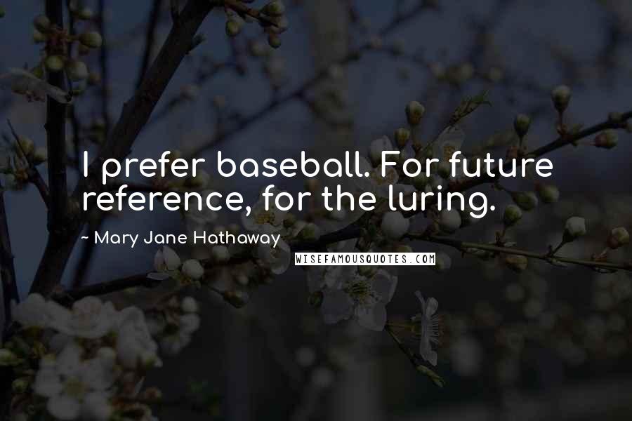 Mary Jane Hathaway Quotes: I prefer baseball. For future reference, for the luring.