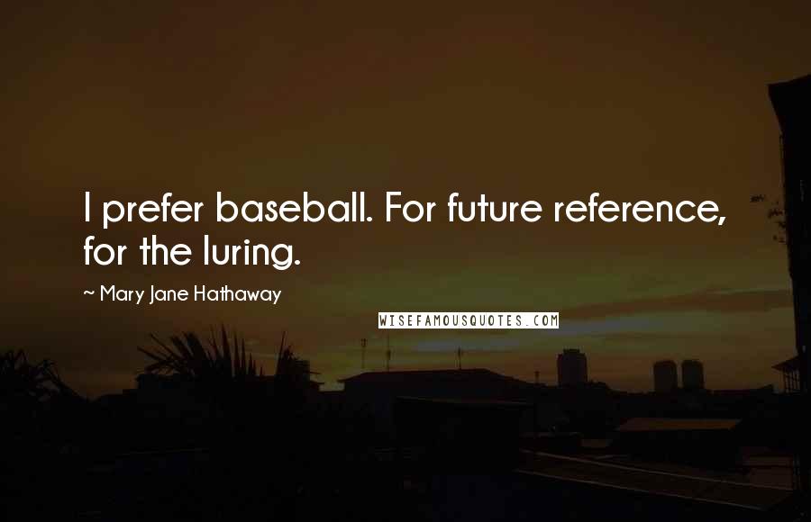 Mary Jane Hathaway Quotes: I prefer baseball. For future reference, for the luring.